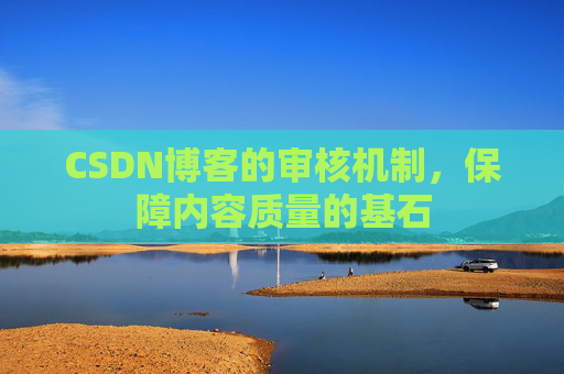 CSDN博客的审核机制，保障内容质量的基石